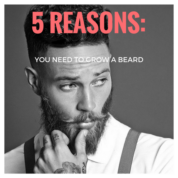 5 reasons you NEED to grow a beard